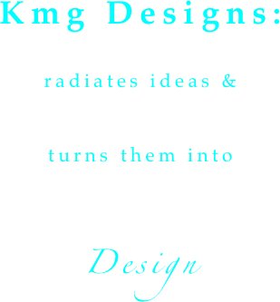 Kmg Designs: radiates ideas &
turns them into Design